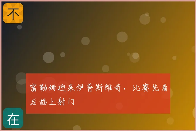 富勒姆迎来伊普斯维奇，比赛先看后插上射门