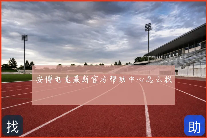 安博电竞最新官方帮助中心怎么找