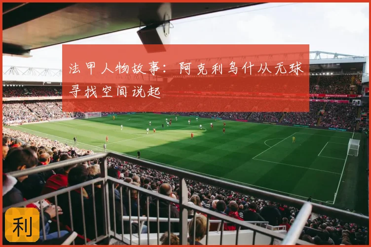 法甲人物故事：阿克利乌什从无球寻找空间说起