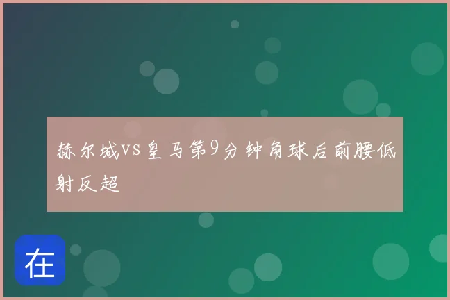 赫尔城vs皇马第9分钟角球后前腰低射反超