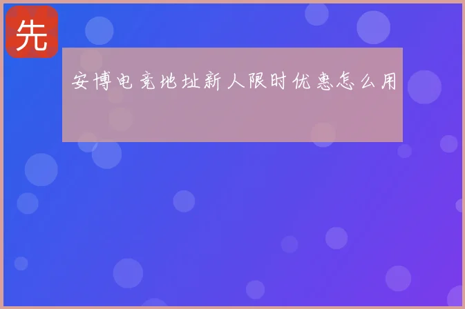 安博电竞地址新人限时优惠怎么用