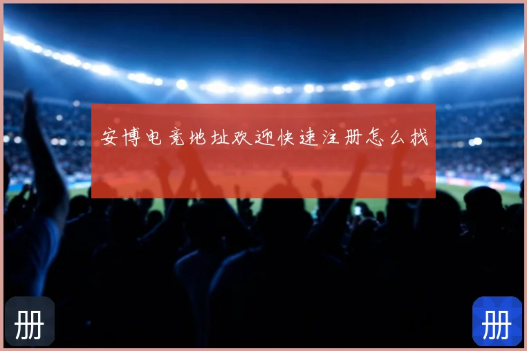 安博电竞地址欢迎快速注册怎么找