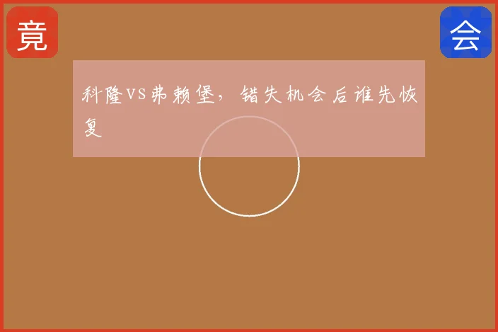 科隆vs弗赖堡，错失机会后谁先恢复