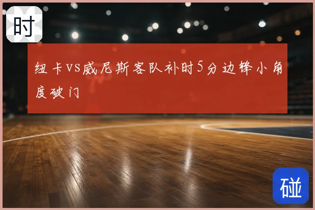 纽卡vs威尼斯客队补时5分边锋小角度破门